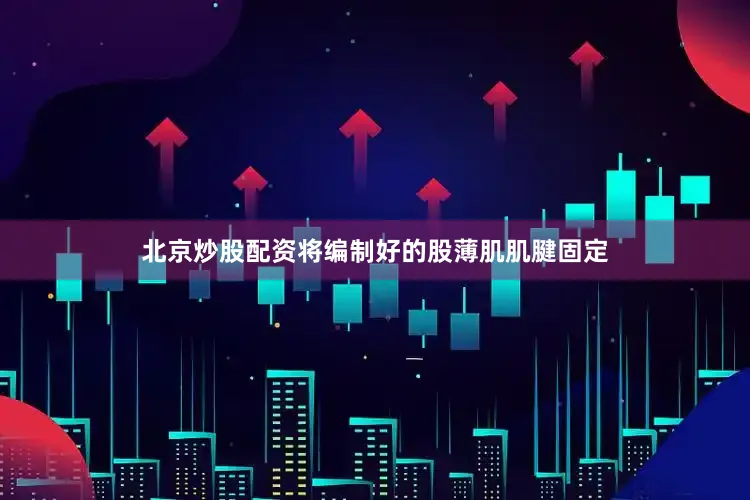 北京炒股配资将编制好的股薄肌肌腱固定