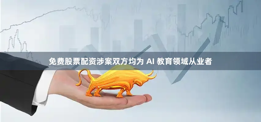 免费股票配资涉案双方均为 AI 教育领域从业者