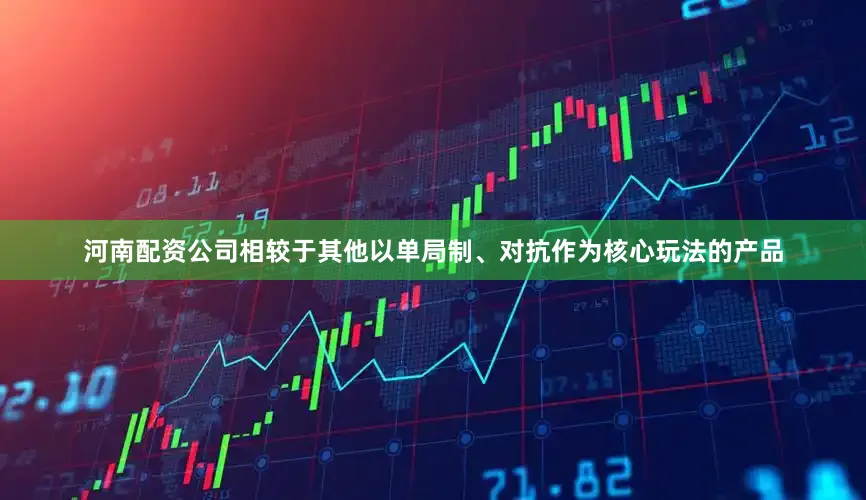 河南配资公司相较于其他以单局制、对抗作为核心玩法的产品