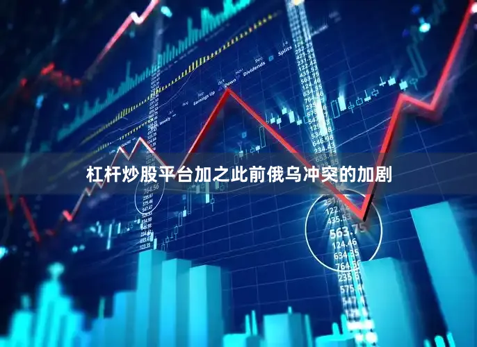 杠杆炒股平台加之此前俄乌冲突的加剧