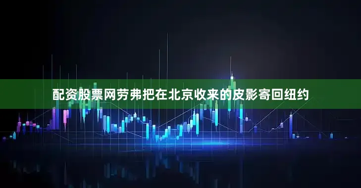 配资股票网劳弗把在北京收来的皮影寄回纽约