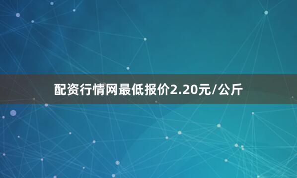配资行情网最低报价2.20元/公斤