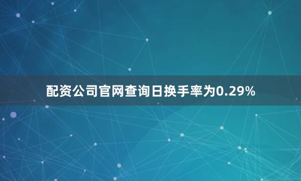 配资公司官网查询日换手率为0.29%