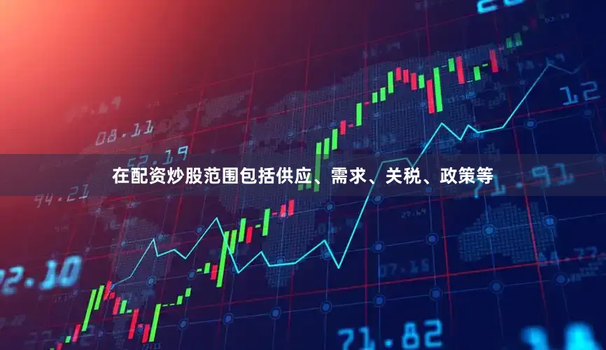在配资炒股范围包括供应、需求、关税、政策等