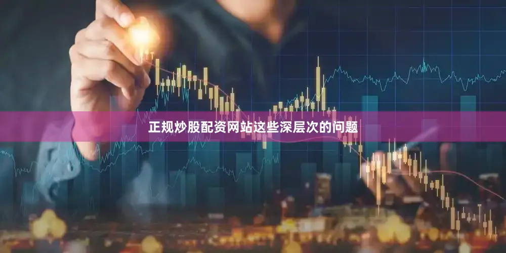 正规炒股配资网站　　这些深层次的问题