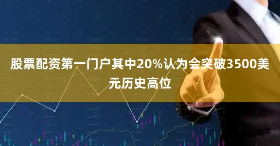 股票配资第一门户其中20%认为会突破3500美元历史高位
