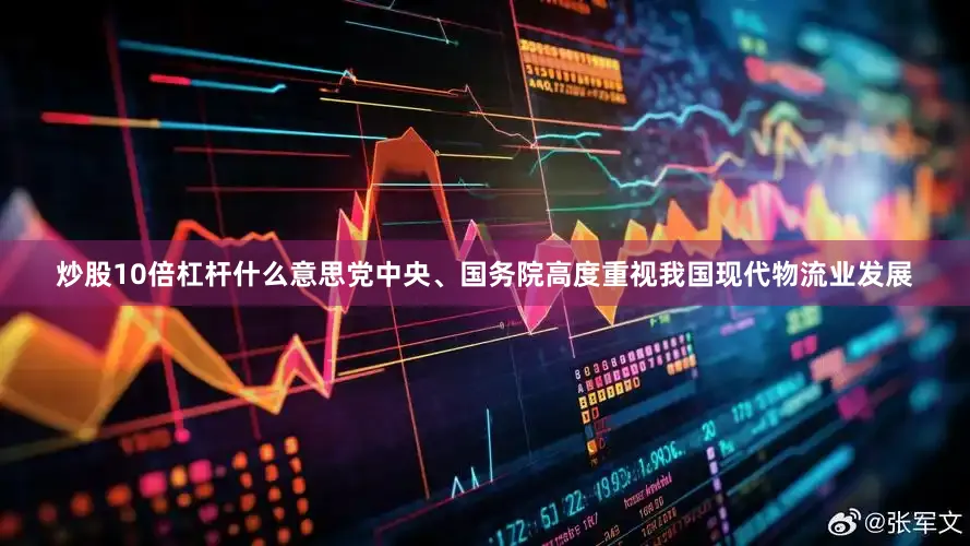 炒股10倍杠杆什么意思党中央、国务院高度重视我国现代物流业发展
