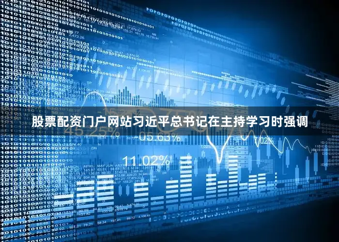 股票配资门户网站习近平总书记在主持学习时强调
