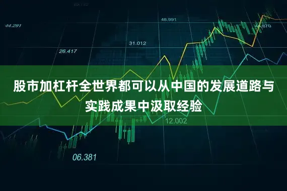 股市加杠杆全世界都可以从中国的发展道路与实践成果中汲取经验