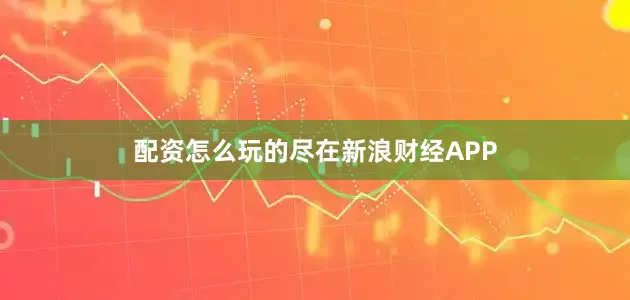 配资怎么玩的尽在新浪财经APP