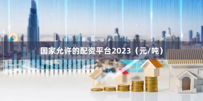国家允许的配资平台2023（元/吨）