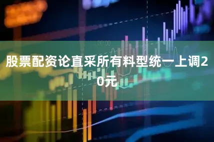 股票配资论直采所有料型统一上调20元