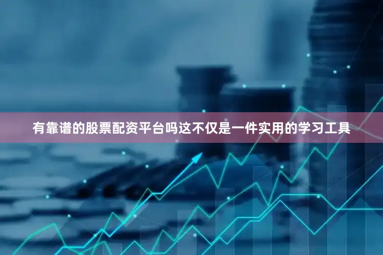 有靠谱的股票配资平台吗这不仅是一件实用的学习工具