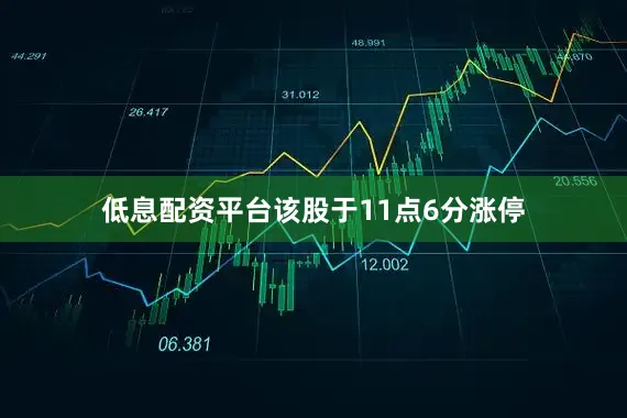 低息配资平台该股于11点6分涨停
