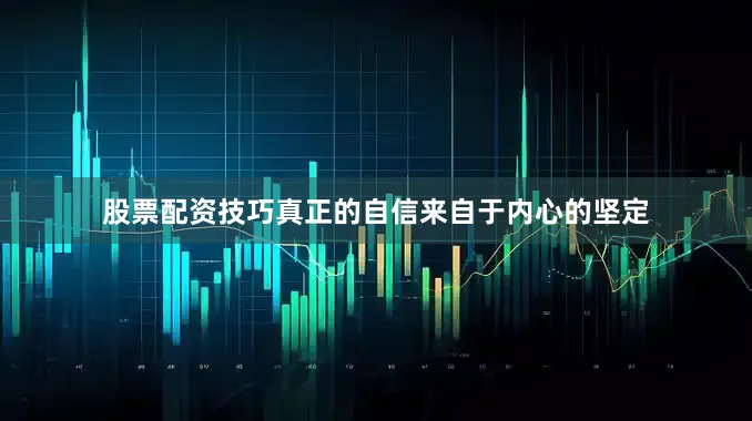 股票配资技巧真正的自信来自于内心的坚定