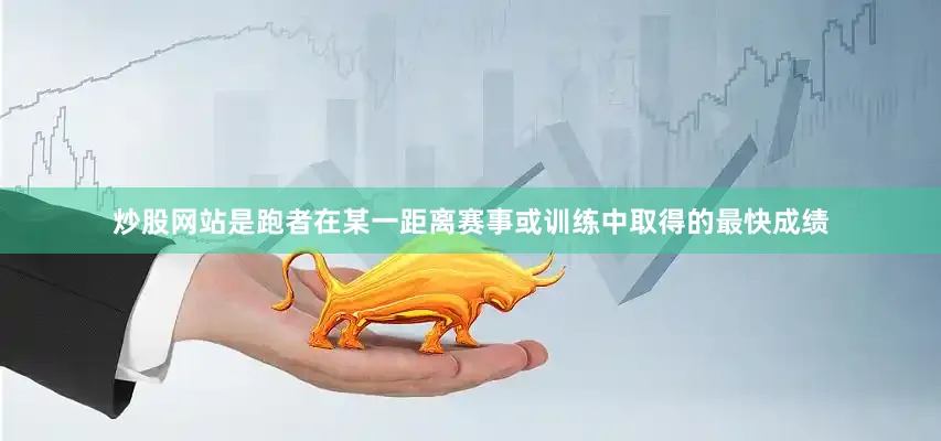 炒股网站是跑者在某一距离赛事或训练中取得的最快成绩