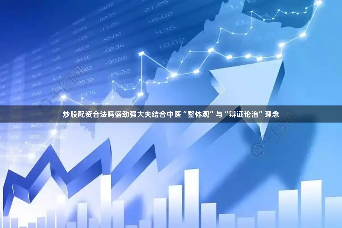 炒股配资合法吗盛劲强大夫结合中医“整体观”与“辨证论治”理念