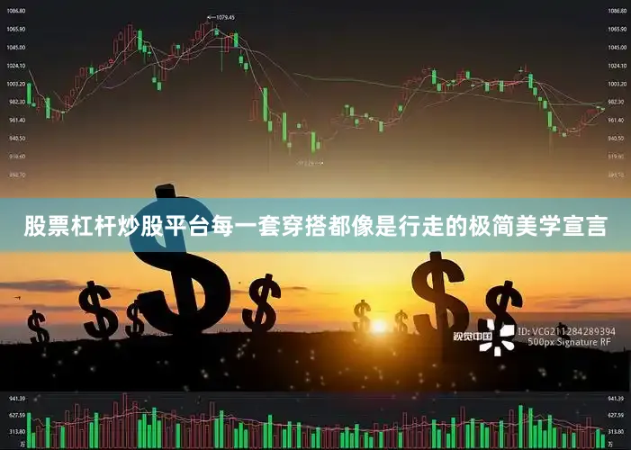 股票杠杆炒股平台每一套穿搭都像是行走的极简美学宣言