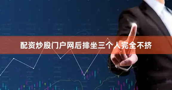 配资炒股门户网后排坐三个人完全不挤