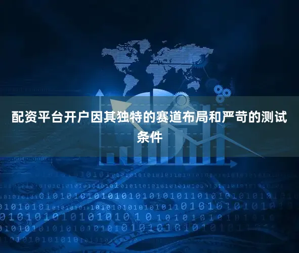 配资平台开户因其独特的赛道布局和严苛的测试条件