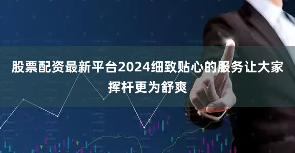 股票配资最新平台2024细致贴心的服务让大家挥杆更为舒爽