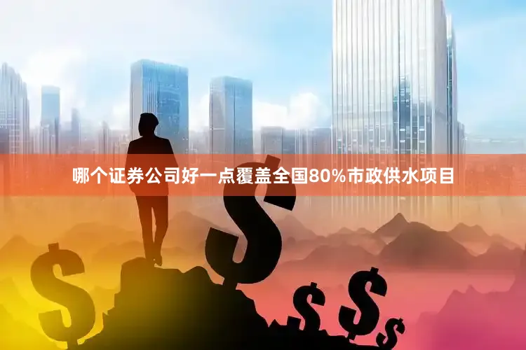 哪个证券公司好一点覆盖全国80%市政供水项目