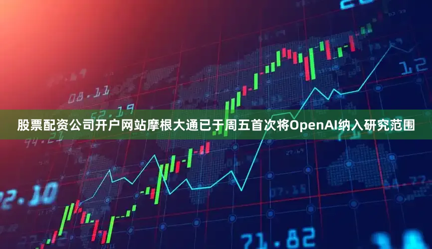 股票配资公司开户网站摩根大通已于周五首次将OpenAI纳入研究范围