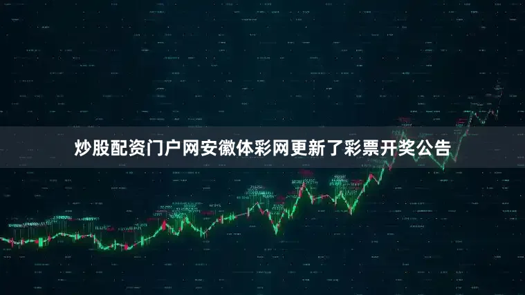 炒股配资门户网安徽体彩网更新了彩票开奖公告