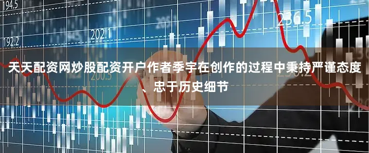 天天配资网炒股配资开户作者季宇在创作的过程中秉持严谨态度、忠于历史细节