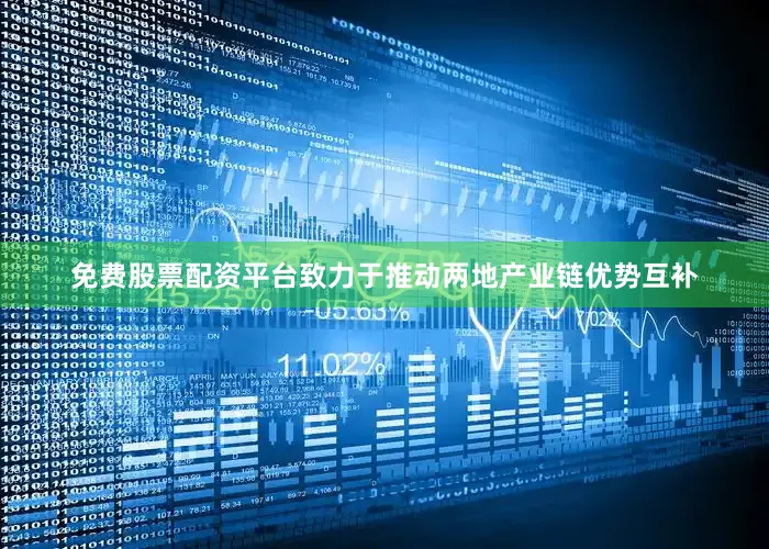 免费股票配资平台致力于推动两地产业链优势互补
