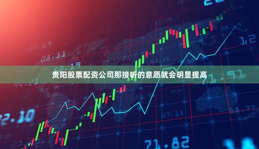 贵阳股票配资公司那接听的意愿就会明显提高