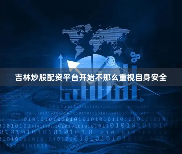 吉林炒股配资平台开始不那么重视自身安全