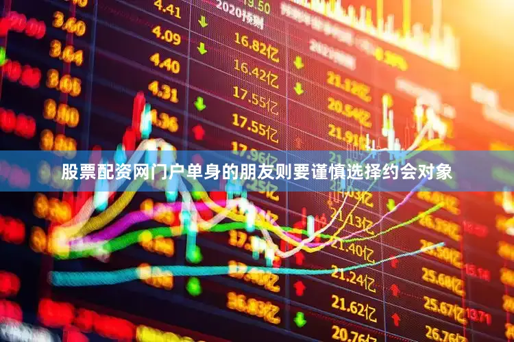 股票配资网门户单身的朋友则要谨慎选择约会对象