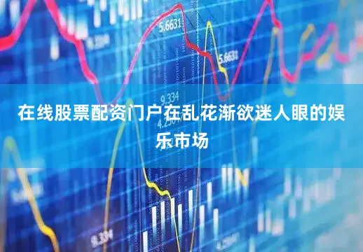 在线股票配资门户在乱花渐欲迷人眼的娱乐市场