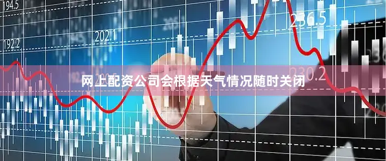 网上配资公司会根据天气情况随时关闭