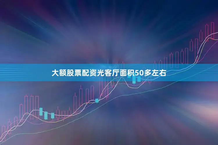 大额股票配资光客厅面积50多左右