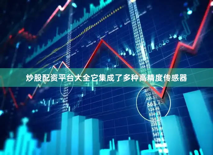 炒股配资平台大全它集成了多种高精度传感器