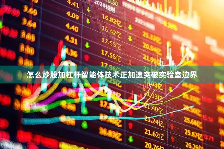 怎么炒股加杠杆智能体技术正加速突破实验室边界
