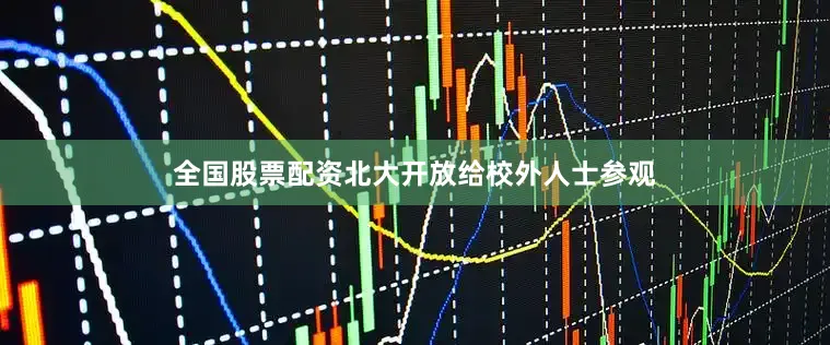 全国股票配资北大开放给校外人士参观